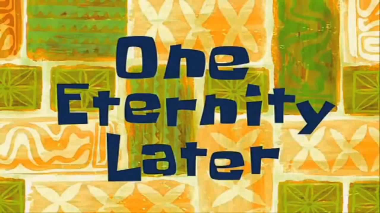 “one eternity later” (the spongebob meme)